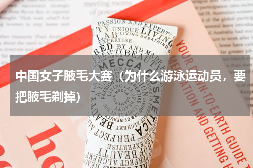 中国女子腋毛大赛（为什么游泳运动员，要把腋毛剃掉）