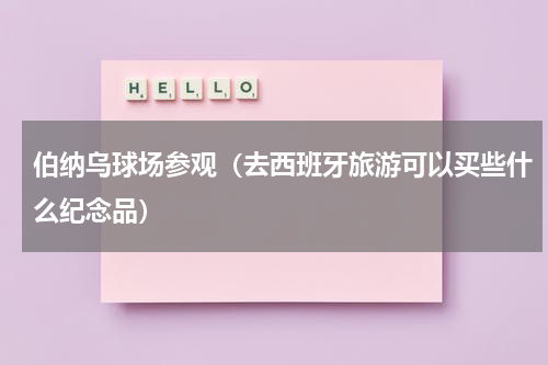 伯纳乌球场参观（去西班牙旅游可以买些什么纪念品）