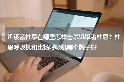 饥饿者杜恩在哪里怎样击杀饥饿者杜恩？杜恩呼吸机和比扬呼吸机哪个牌子好