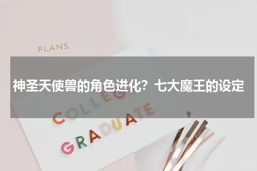 神圣天使兽的角色进化？七大魔王的设定