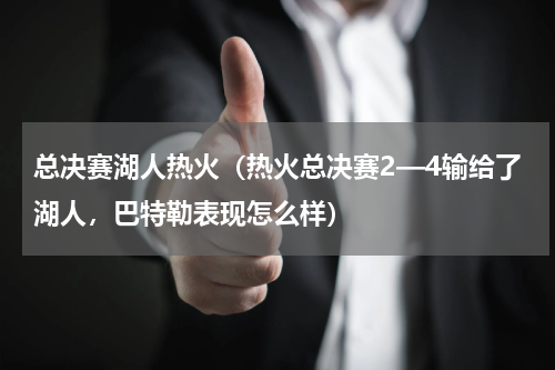 总决赛湖人热火（热火总决赛2—4输给了湖人，巴特勒表现怎么样）