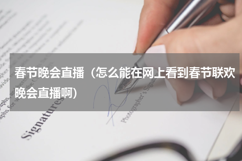 春节晚会直播（怎么能在网上看到春节联欢晚会直播啊）