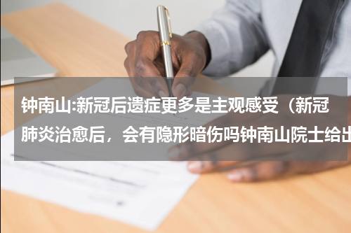 钟南山:新冠后遗症更多是主观感受（新冠肺炎治愈后，会有隐形暗伤吗钟南山院士给出答案，会有吗）