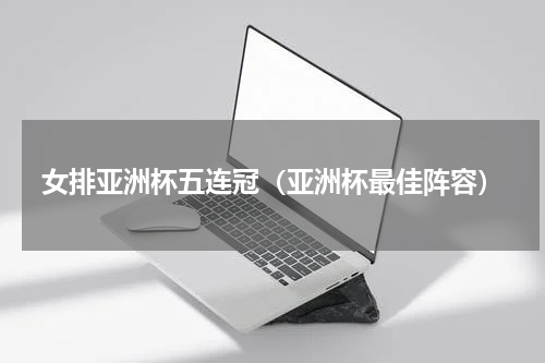 女排亚洲杯五连冠（亚洲杯最佳阵容）