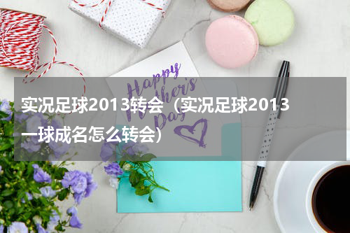 实况足球2013转会（实况足球2013一球成名怎么转会）