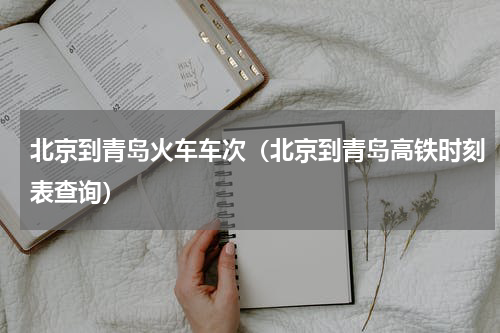 北京到青岛火车车次（北京到青岛高铁时刻表查询）