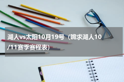 湖人vs太阳10月19号（跪求湖人10/11赛季赛程表）
