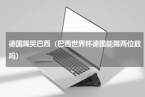 德国踢哭巴西（巴西世界杯德国能踢两位数吗）