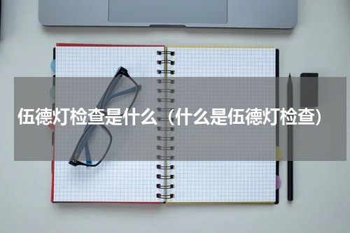伍德灯检查是什么（什么是伍德灯检查）