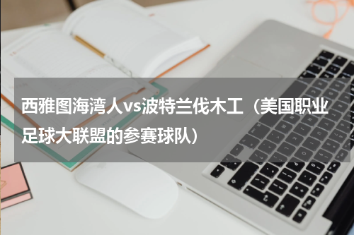 西雅图海湾人vs波特兰伐木工（美国职业足球大联盟的参赛球队）