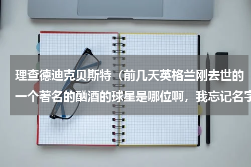 理查德迪克贝斯特（前几天英格兰刚去世的一个著名的酗酒的球星是哪位啊，我忘记名字了）