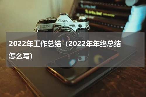 2022年工作总结（2022年年终总结怎么写）