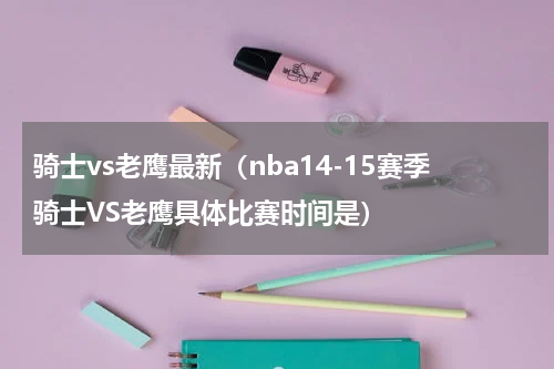 骑士vs老鹰最新（nba14-15赛季骑士VS老鹰具体比赛时间是）