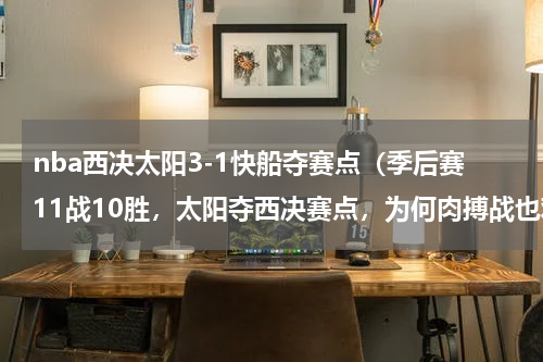 nba西决太阳3-1快船夺赛点（季后赛11战10胜，太阳夺西决赛点，为何肉搏战也难不倒他们）