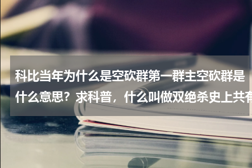 科比当年为什么是空砍群第一群主空砍群是什么意思？求科普，什么叫做双绝杀史上共有几次