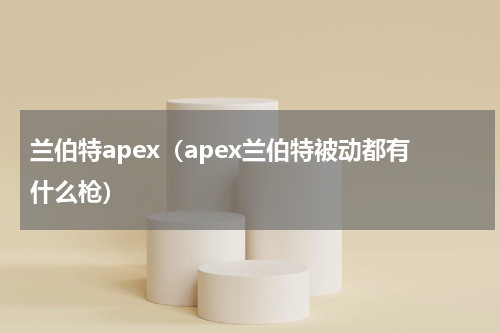 兰伯特apex（apex兰伯特被动都有什么枪）