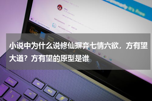 小说中为什么说修仙摒弃七情六欲，方有望大道？方有望的原型是谁
