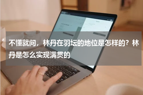 不懂就问，林丹在羽坛的地位是怎样的？林丹是怎么实现满贯的