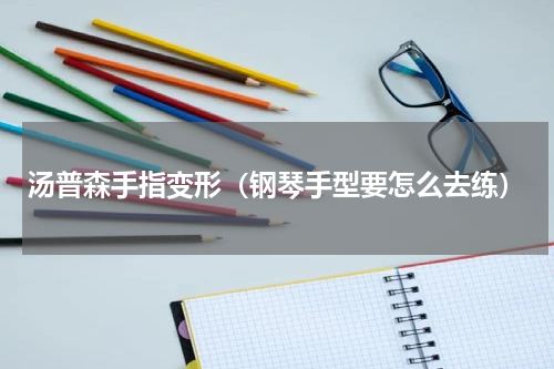 汤普森手指变形（钢琴手型要怎么去练）