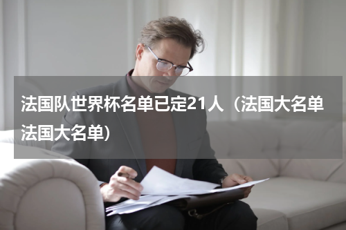 法国队世界杯名单已定21人（法国大名单法国大名单）