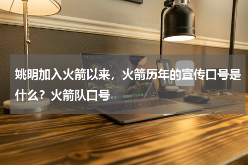 姚明加入火箭以来，火箭历年的宣传口号是什么？火箭队口号