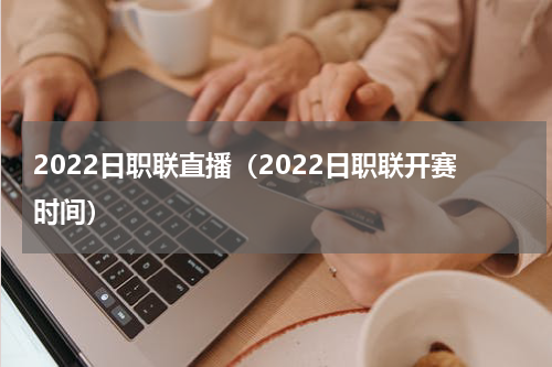 2022日职联直播（2022日职联开赛时间）