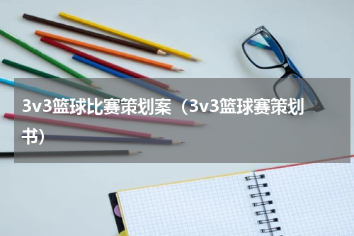 3v3篮球比赛策划案（3v3篮球赛策划书）