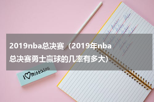 2019nba总决赛（2019年nba总决赛勇士赢球的几率有多大）