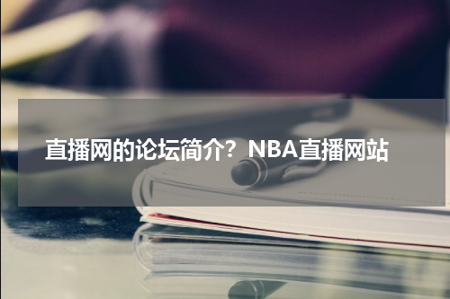 直播网的论坛简介？NBA直播网站